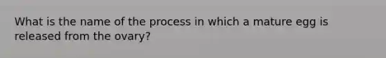 What is the name of the process in which a mature egg is released from the ovary?