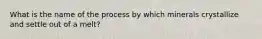 What is the name of the process by which minerals crystallize and settle out of a melt?