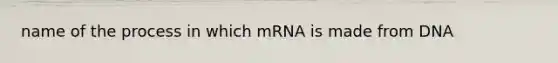 name of the process in which mRNA is made from DNA