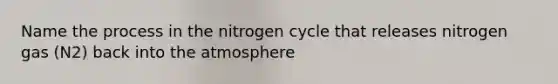 Name the process in the nitrogen cycle that releases nitrogen gas (N2) back into the atmosphere