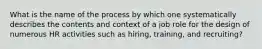 What is the name of the process by which one systematically describes the contents and context of a job role for the design of numerous HR activities such as hiring, training, and recruiting?