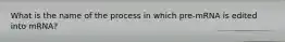 What is the name of the process in which pre-mRNA is edited into mRNA?