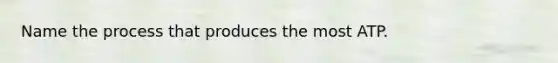 Name the process that produces the most ATP.