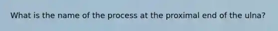 What is the name of the process at the proximal end of the ulna?