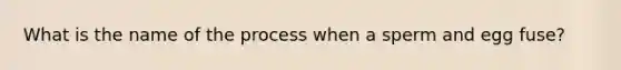 What is the name of the process when a sperm and egg fuse?