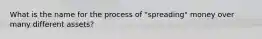 What is the name for the process of "spreading" money over many different assets?