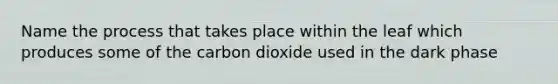 Name the process that takes place within the leaf which produces some of the carbon dioxide used in the dark phase