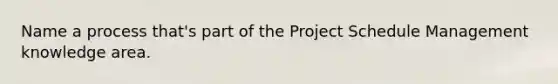 Name a process that's part of the Project Schedule Management knowledge area.