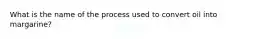 What is the name of the process used to convert oil into margarine?