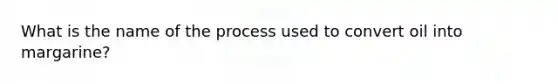 What is the name of the process used to convert oil into margarine?