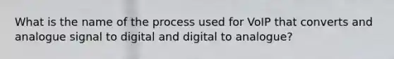 What is the name of the process used for VoIP that converts and analogue signal to digital and digital to analogue?