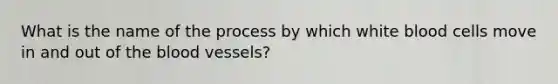 What is the name of the process by which white blood cells move in and out of the blood vessels?