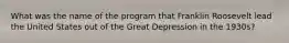 What was the name of the program that Franklin Roosevelt lead the United States out of the Great Depression in the 1930s?