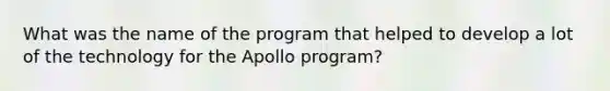 What was the name of the program that helped to develop a lot of the technology for the Apollo program?