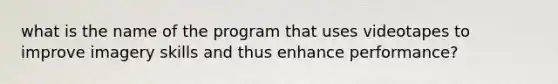 what is the name of the program that uses videotapes to improve imagery skills and thus enhance performance?