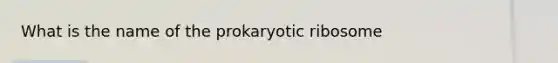 What is the name of the prokaryotic ribosome