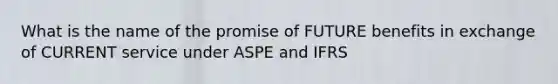 What is the name of the promise of FUTURE benefits in exchange of CURRENT service under ASPE and IFRS