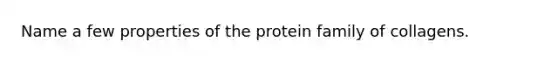 Name a few properties of the protein family of collagens.