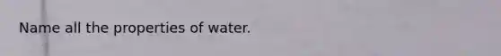 Name all the properties of water.