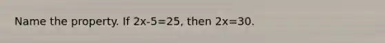 Name the property. If 2x-5=25, then 2x=30.