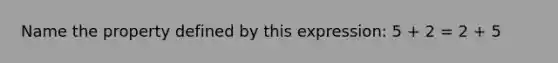 Name the property defined by this expression: 5 + 2 = 2 + 5