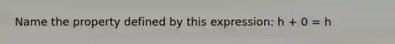 Name the property defined by this expression: h + 0 = h