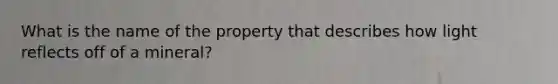 What is the name of the property that describes how light reflects off of a mineral?