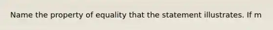 Name the property of equality that the statement illustrates. If m<A = m<B, then m<B = m<A