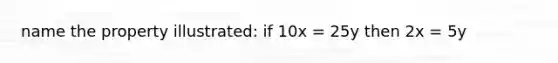 name the property illustrated: if 10x = 25y then 2x = 5y