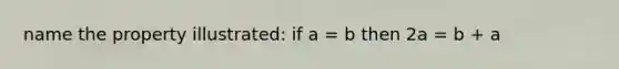 name the property illustrated: if a = b then 2a = b + a