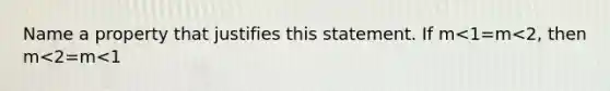 Name a property that justifies this statement. If m<1=m<2, then m<2=m<1