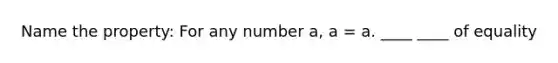 Name the property: For any number a, a = a. ____ ____ of equality