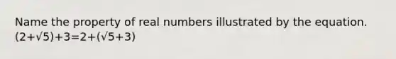 Name the property of real numbers illustrated by the equation. (2+√5)+3=2+(√5+3)