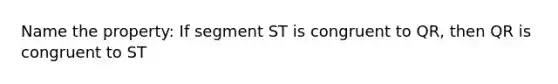 Name the property: If segment ST is congruent to QR, then QR is congruent to ST