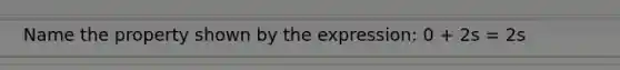 Name the property shown by the expression: 0 + 2s = 2s