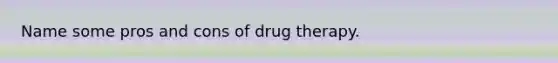 Name some pros and cons of drug therapy.