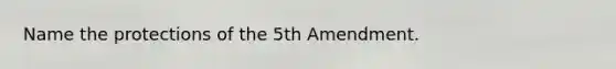 Name the protections of the 5th Amendment.