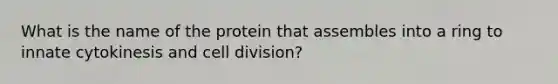 What is the name of the protein that assembles into a ring to innate cytokinesis and cell division?