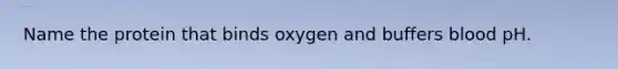 Name the protein that binds oxygen and buffers blood pH.