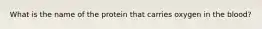 What is the name of the protein that carries oxygen in the blood?