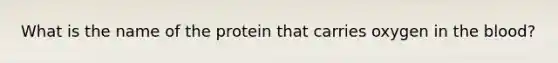 What is the name of the protein that carries oxygen in the blood?