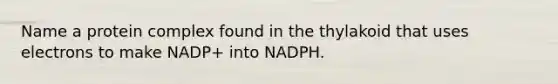 Name a protein complex found in the thylakoid that uses electrons to make NADP+ into NADPH.