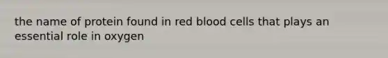 the name of protein found in red blood cells that plays an essential role in oxygen