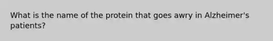 What is the name of the protein that goes awry in Alzheimer's patients?