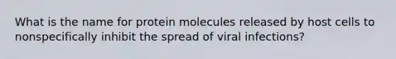 What is the name for protein molecules released by host cells to nonspecifically inhibit the spread of viral infections?