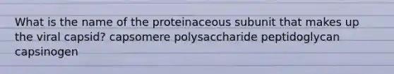 What is the name of the proteinaceous subunit that makes up the viral capsid? capsomere polysaccharide peptidoglycan capsinogen