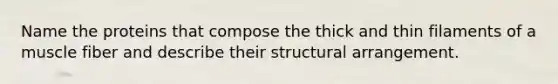 Name the proteins that compose the thick and thin filaments of a muscle fiber and describe their structural arrangement.