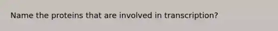 Name the proteins that are involved in transcription?