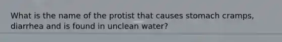 What is the name of the protist that causes stomach cramps, diarrhea and is found in unclean water?