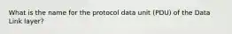 What is the name for the protocol data unit (PDU) ​of the Data Link layer?